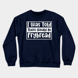 I Was Told There Would Be Frybread, Gift For Everyone Who Loves Frybread frybread lovers Crewneck Sweatshirt